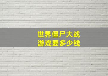 世界僵尸大战 游戏要多少钱